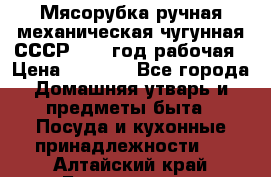 Мясорубка ручная механическая чугунная СССР 1973 год рабочая › Цена ­ 1 500 - Все города Домашняя утварь и предметы быта » Посуда и кухонные принадлежности   . Алтайский край,Белокуриха г.